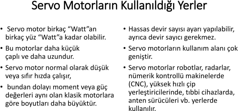 büyüktür. Hassas devir sayısı ayarı yapılabilir, ayrıca devir sayıcı gerekmez. Servo motorların kullanım alanı çok geniştir.