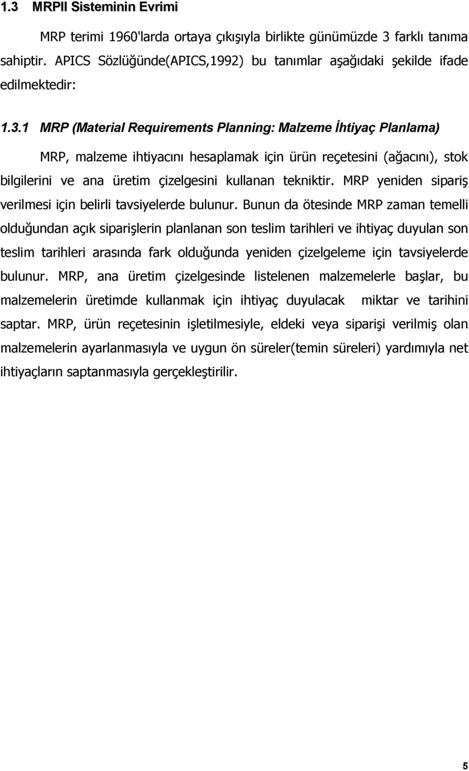 Bunun da ötesinde MRP zaman temelli olduğundan açık siparişlerin planlanan son teslim tarihleri ve ihtiyaç duyulan son teslim tarihleri arasında fark olduğunda yeniden çizelgeleme için tavsiyelerde