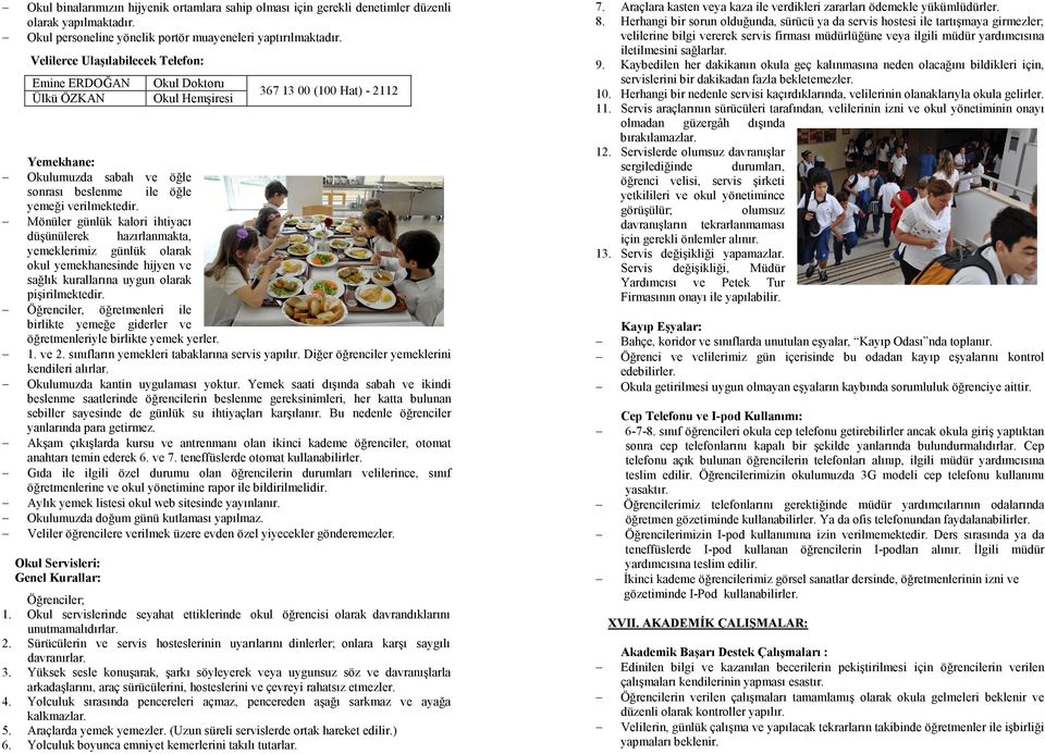 Mönüler günlük kalori ihtiyacı düşünülerek hazırlanmakta, yemeklerimiz günlük olarak okul yemekhanesinde hijyen ve sağlık kurallarına uygun olarak pişirilmektedir.