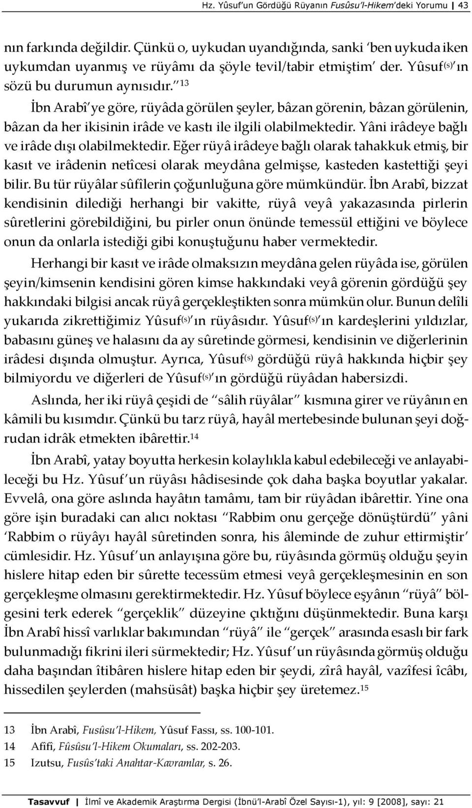 Yâni irâdeye bağlı ve irâde dışı olabilmektedir. Eğer rüyâ irâdeye bağlı olarak tahakkuk etmiş, bir kasıt ve irâdenin netîcesi olarak meydâna gelmişse, kasteden kastettiği şeyi bilir.