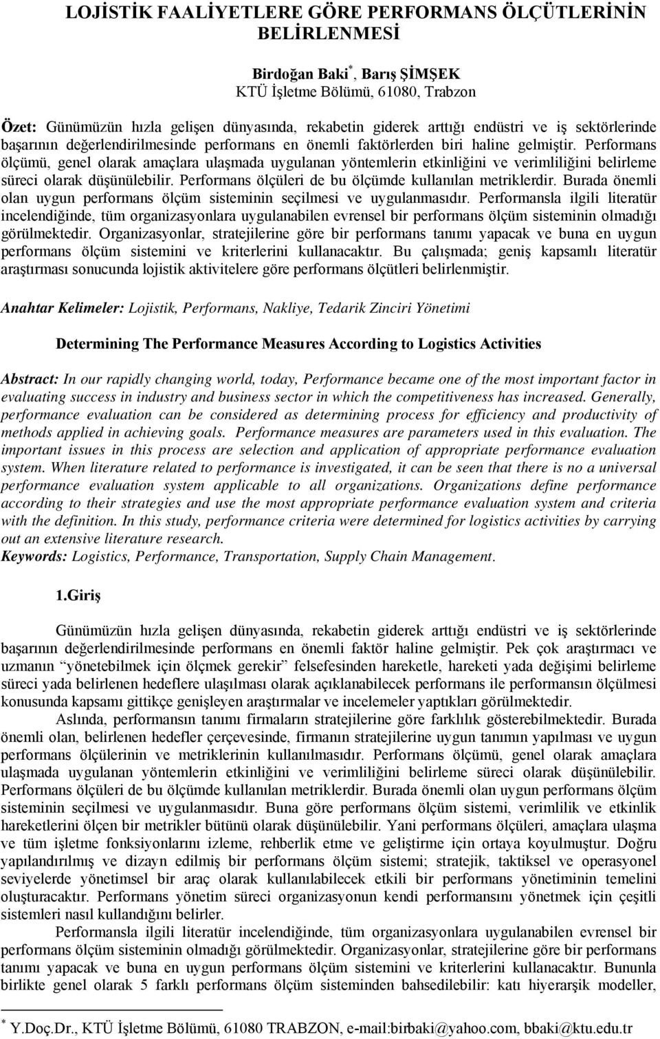 Performans ölçümü, genel olarak amaçlara ulaşmada uygulanan yöntemlerin etkinliğini ve verimliliğini belirleme süreci olarak düşünülebilir. Performans ölçüleri de bu ölçümde kullanılan metriklerdir.