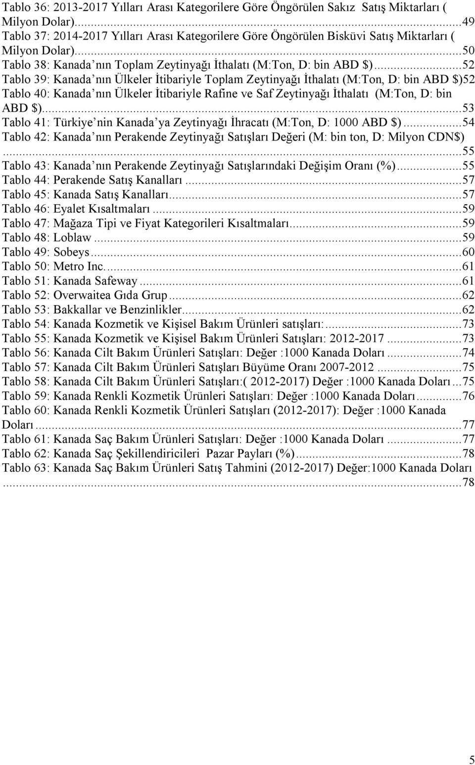 ..52 Tablo 39: Kanada nın Ülkeler İtibariyle Toplam Zeytinyağı İthalatı (M:Ton, D: bin ABD $)52 Tablo 40: Kanada nın Ülkeler İtibariyle Rafine ve Saf Zeytinyağı İthalatı (M:Ton, D: bin ABD $).