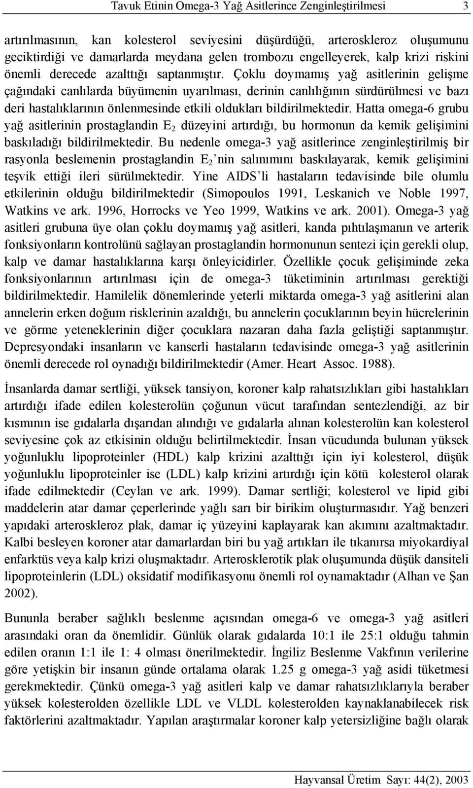 Çoklu doymamış yağ asitlerinin gelişme çağındaki canlılarda büyümenin uyarılması, derinin canlılığının sürdürülmesi ve bazı deri hastalıklarının önlenmesinde etkili oldukları bildirilmektedir.