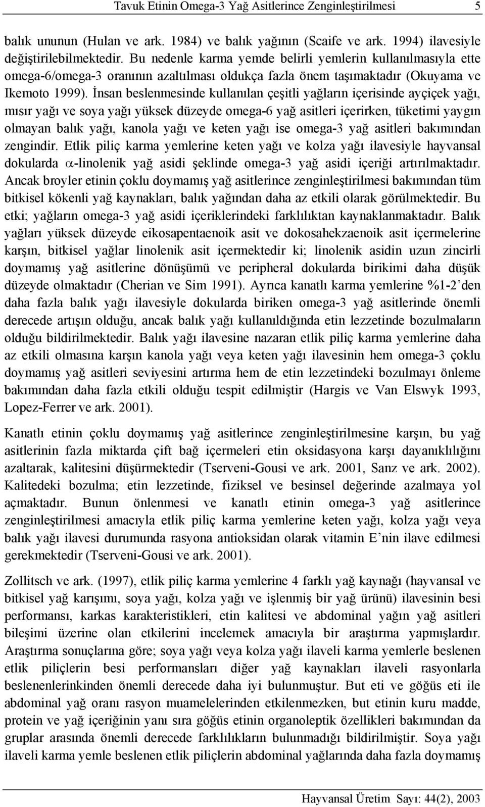 İnsan beslenmesinde kullanılan çeşitli yağların içerisinde ayçiçek yağı, mısır yağı ve soya yağı yüksek düzeyde omega-6 yağ asitleri içerirken, tüketimi yaygın olmayan balık yağı, kanola yağı ve