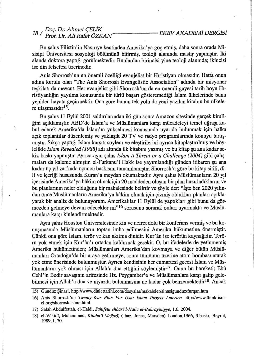 İki alanda doktora yaptığı görülmektedir. Bunlardan birincisi yine teoloji alanında; ikincisi ise din felsefesi üzerinedir. Anis Shorrosh 'un en önemli özelliği evanjelist bir Hıristiyan olmasıdır.