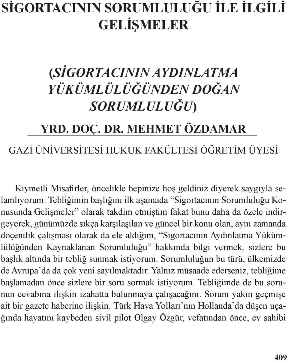 Tebliğimin başlığını ilk aşamada Sigortacının Sorumluluğu Konusunda Gelişmeler olarak takdim etmiştim fakat bunu daha da özele indirgeyerek, günümüzde sıkça karşılaşılan ve güncel bir konu olan, aynı