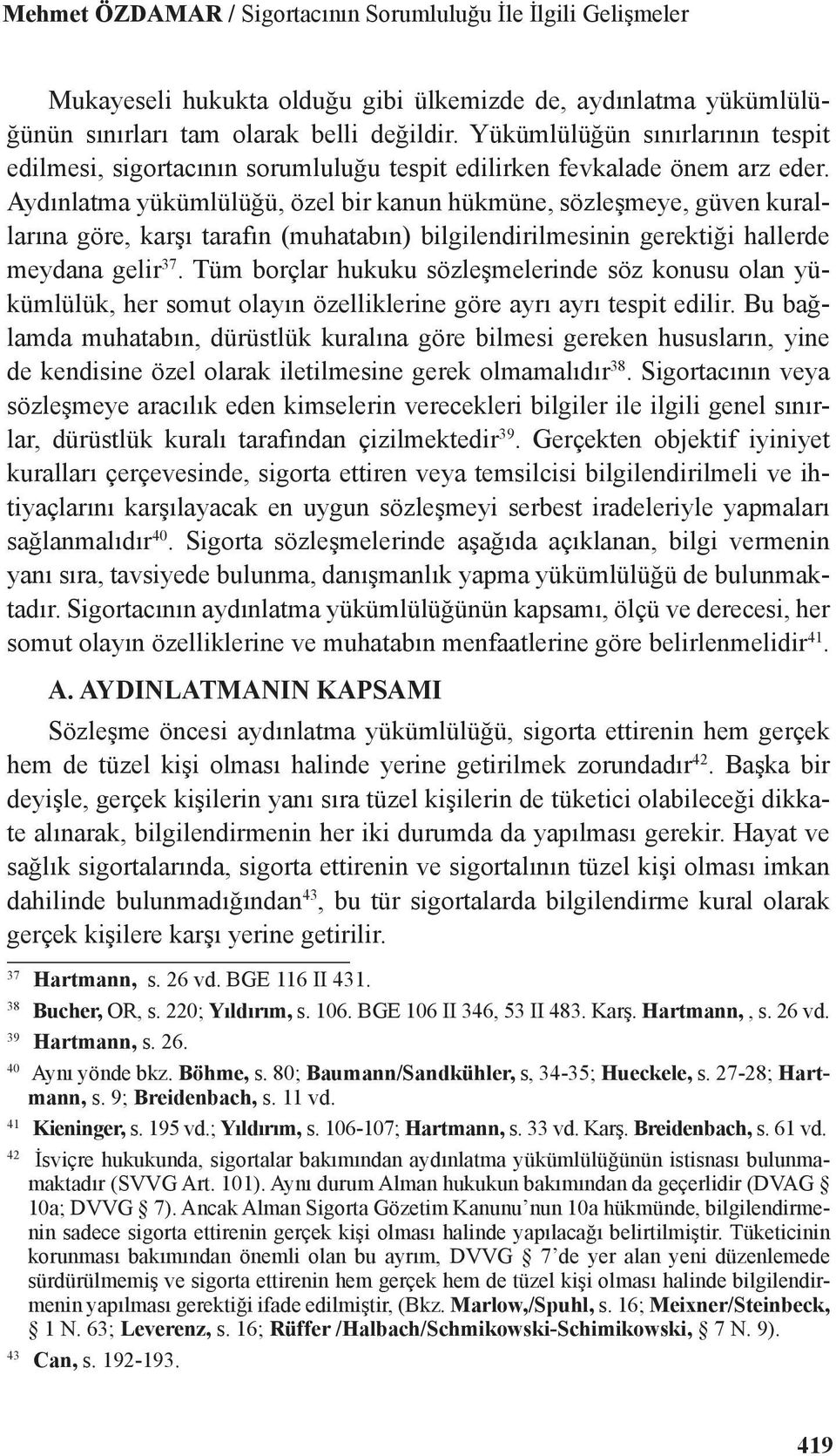 Aydınlatma yükümlülüğü, özel bir kanun hükmüne, sözleşmeye, güven kurallarına göre, karşı tarafın (muhatabın) bilgilendirilmesinin gerektiği hallerde meydana gelir 37.