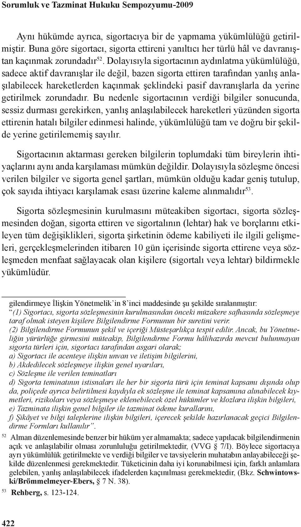 Dolayısıyla sigortacının aydınlatma yükümlülüğü, sadece aktif davranışlar ile değil, bazen sigorta ettiren tarafından yanlış anlaşılabilecek hareketlerden kaçınmak şeklindeki pasif davranışlarla da