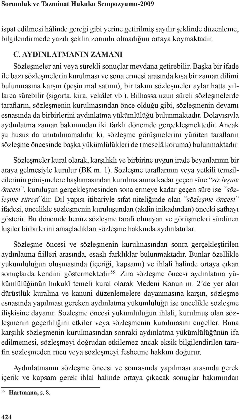 Başka bir ifade ile bazı sözleşmelerin kurulması ve sona ermesi arasında kısa bir zaman dilimi bulunmasına karşın (peşin mal satımı), bir takım sözleşmeler aylar hatta yıllarca sürebilir (sigorta,