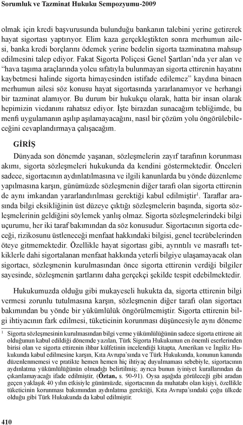 Fakat Sigorta Poliçesi Genel Şartları nda yer alan ve hava taşıma araçlarında yolcu sıfatıyla bulunmayan sigorta ettirenin hayatını kaybetmesi halinde sigorta himayesinden istifade edilemez kaydına