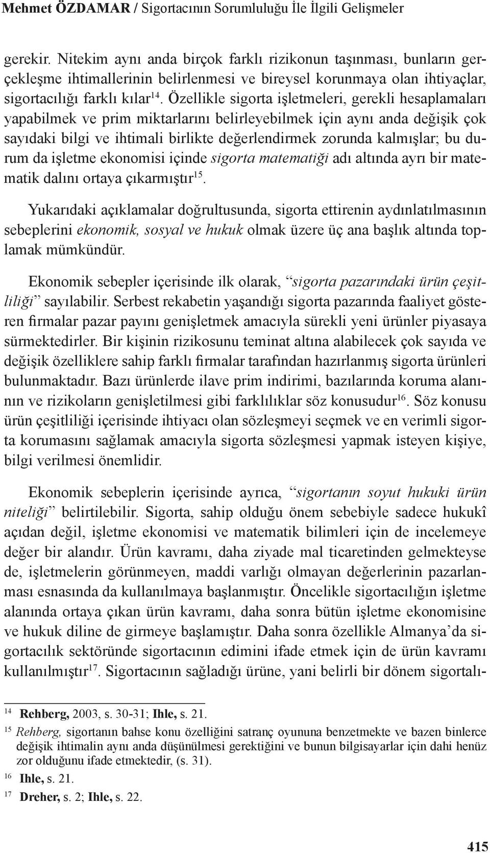 Özellikle sigorta işletmeleri, gerekli hesaplamaları yapabilmek ve prim miktarlarını belirleyebilmek için aynı anda değişik çok sayıdaki bilgi ve ihtimali birlikte değerlendirmek zorunda kalmışlar;