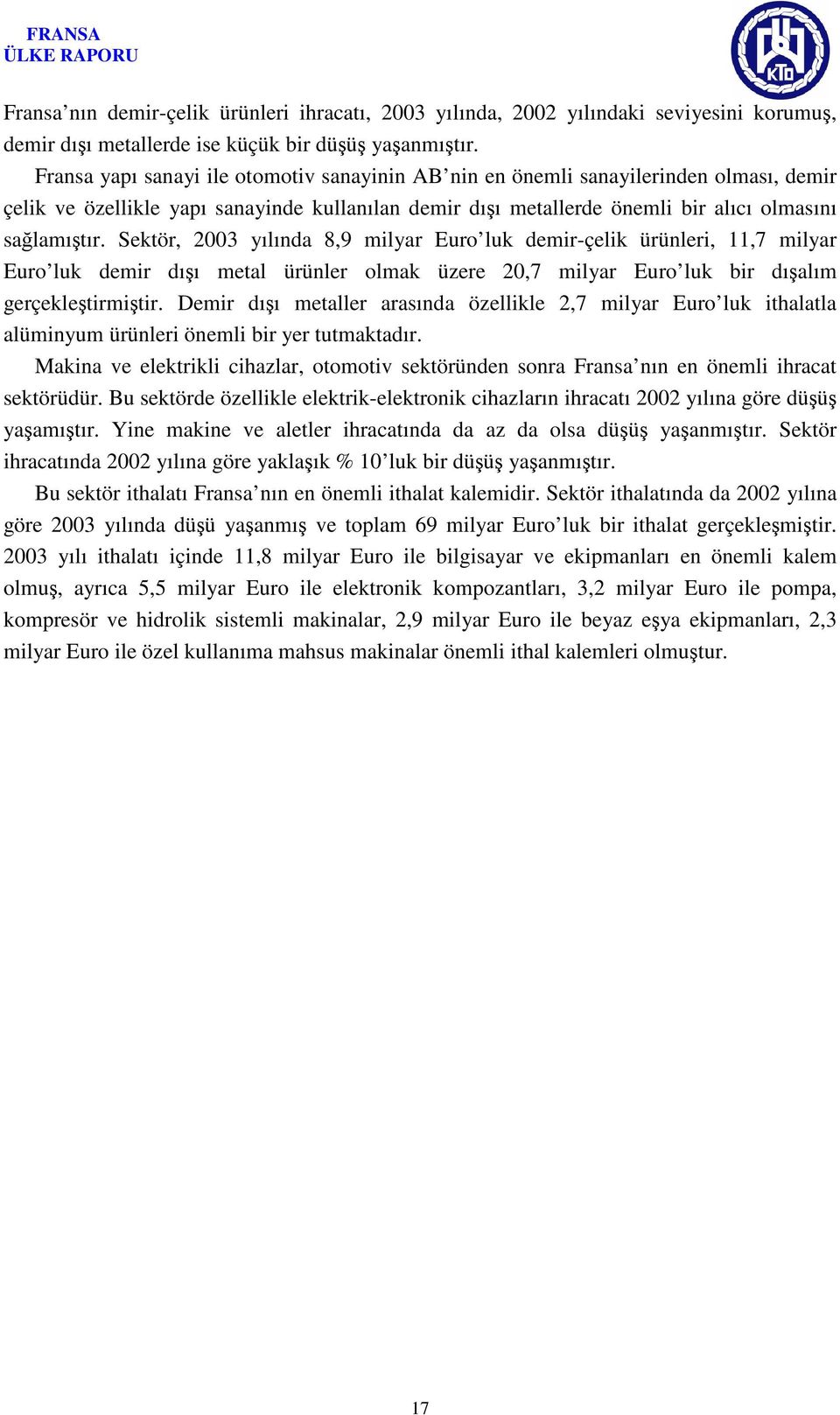 Sektör, 2003 yılında 8,9 milyar Euro luk demir-çelik ürünleri, 11,7 milyar Euro luk demir dışı metal ürünler olmak üzere 20,7 milyar Euro luk bir dışalım gerçekleştirmiştir.