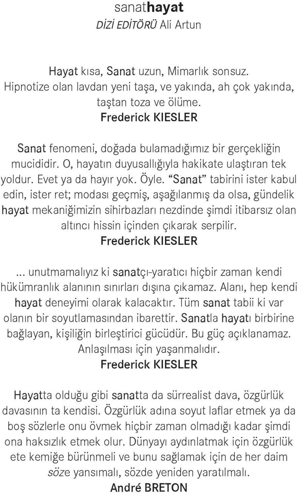 Sanat tabirini ister kabul edin, ister ret; modası geçmiş, aşağılanmış da olsa, gündelik hayat mekaniğimizin sihirbazları nezdinde şimdi itibarsız olan altıncı hissin içinden çıkarak serpilir.