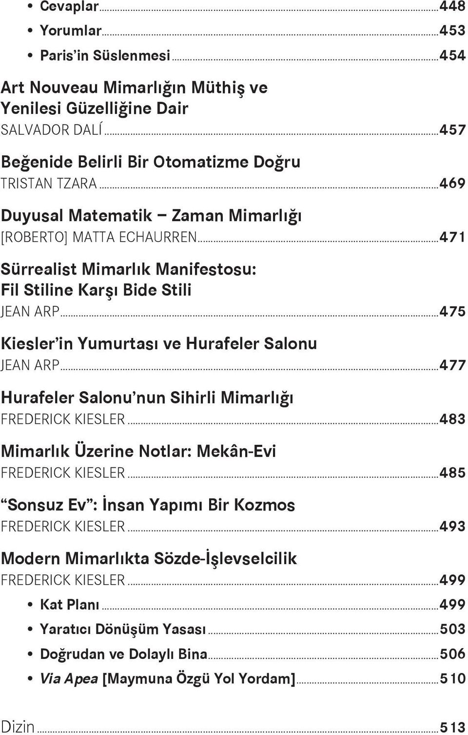 ..475 Kiesler in Yumurtası ve Hurafeler Salonu JEAN ARP...477 Hurafeler Salonu nun Sihirli Mimarlığı FREDERICK KIESLER...483 Mimarlık Üzerine Notlar: Mekân-Evi FREDERICK KIESLER.