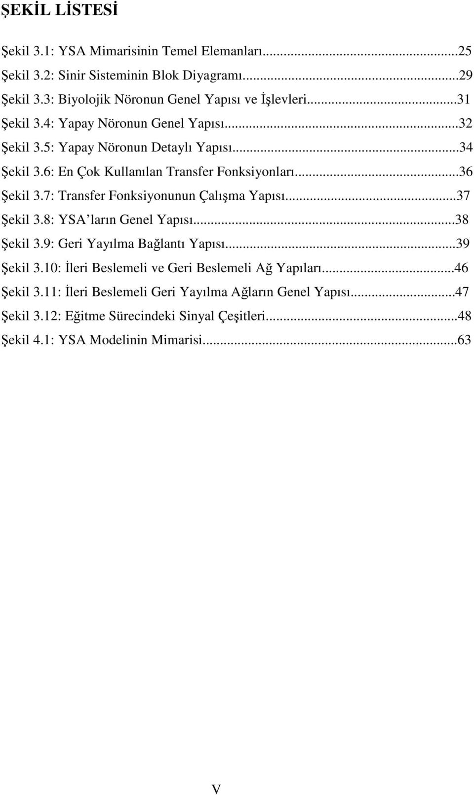 7: Transfer Fonksiyonunun Çalışma Yapısı...37 Şekil 3.8: YSA ların Genel Yapısı...38 Şekil 3.9: Geri Yayılma Bağlantı Yapısı...39 Şekil 3.