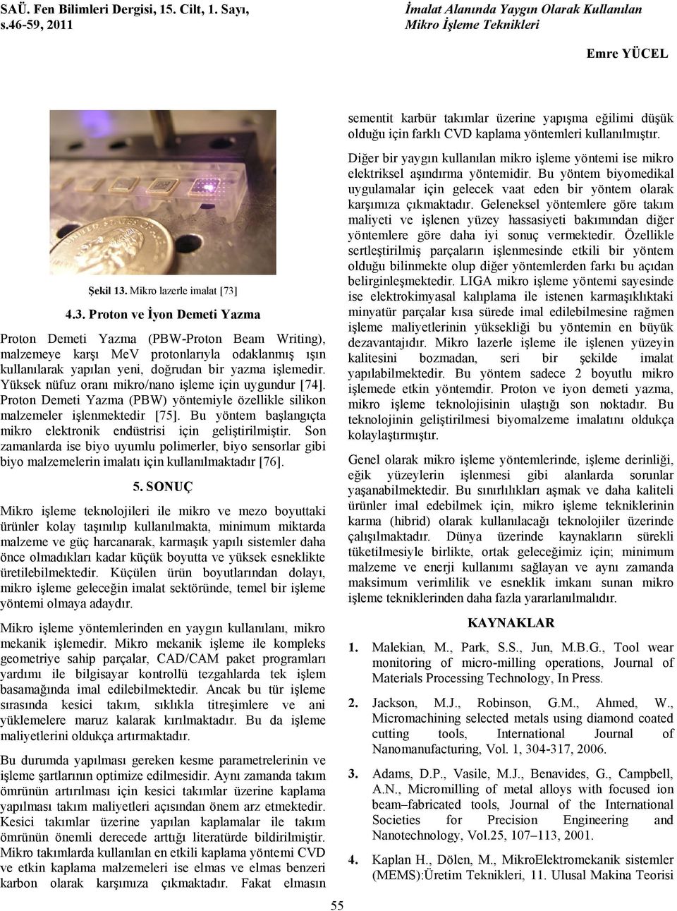 Bu yöntem başlangıçta mikro elektronik endüstrisi için geliştirilmiştir. Son zamanlarda ise biyo uyumlu polimerler, biyo sensorlar gibi biyo malzemelerin imalatı için kullanılmaktadır [76]. 5.