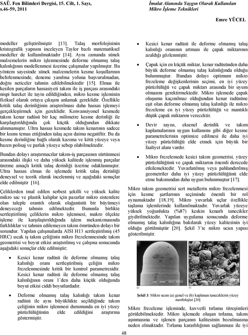 Bu yöntem sayesinde sünek malzemelerin kesme koşullarının belirlenmesinde, deneme yanılma yoluna başvurulmadan, doğru neticeler tahmin edilebilmektedir [15].