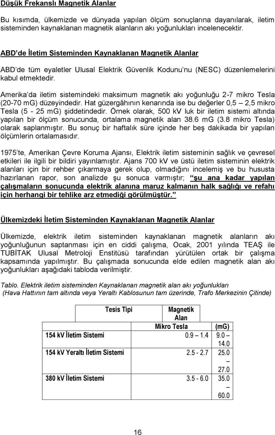 Amerika da iletim sistemindeki maksimum magnetik akı yoğunluğu 2-7 mikro Tesla (20-70 mg) düzeyindedir. Hat güzergâhının kenarında ise bu değerler 0,5 2,5 mikro Tesla (5-25 mg) şiddetindedir.