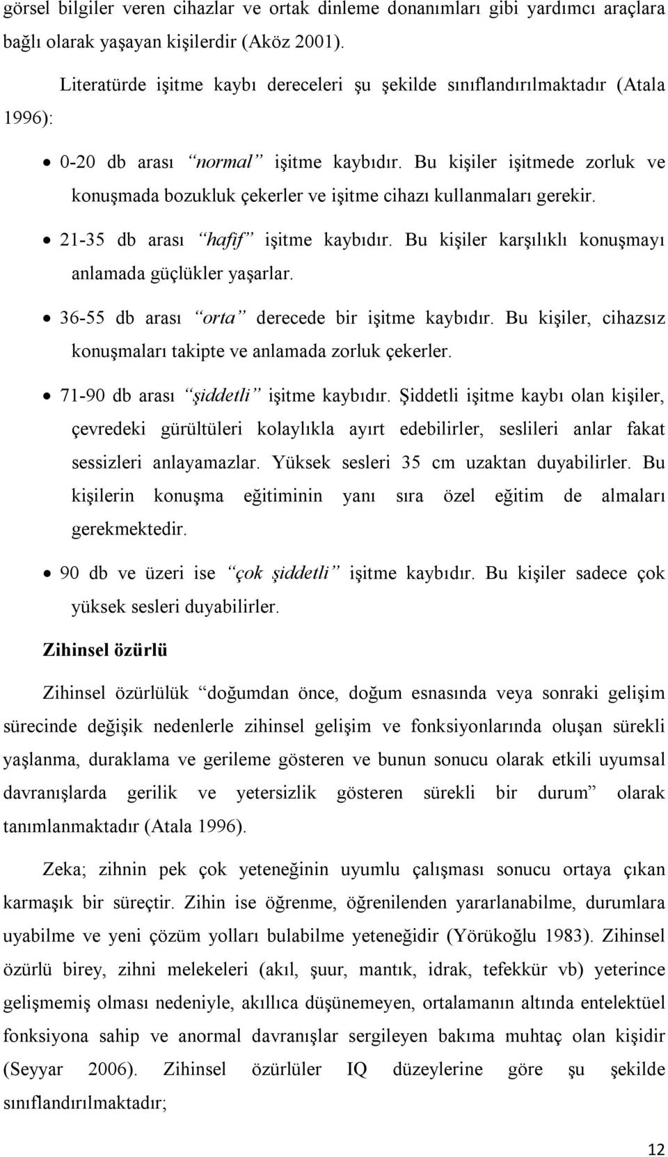 Bu kişiler işitmede zorluk ve konuşmada bozukluk çekerler ve işitme cihazı kullanmaları gerekir. 21-35 db arası hafif işitme kaybıdır. Bu kişiler karşılıklı konuşmayı anlamada güçlükler yaşarlar.