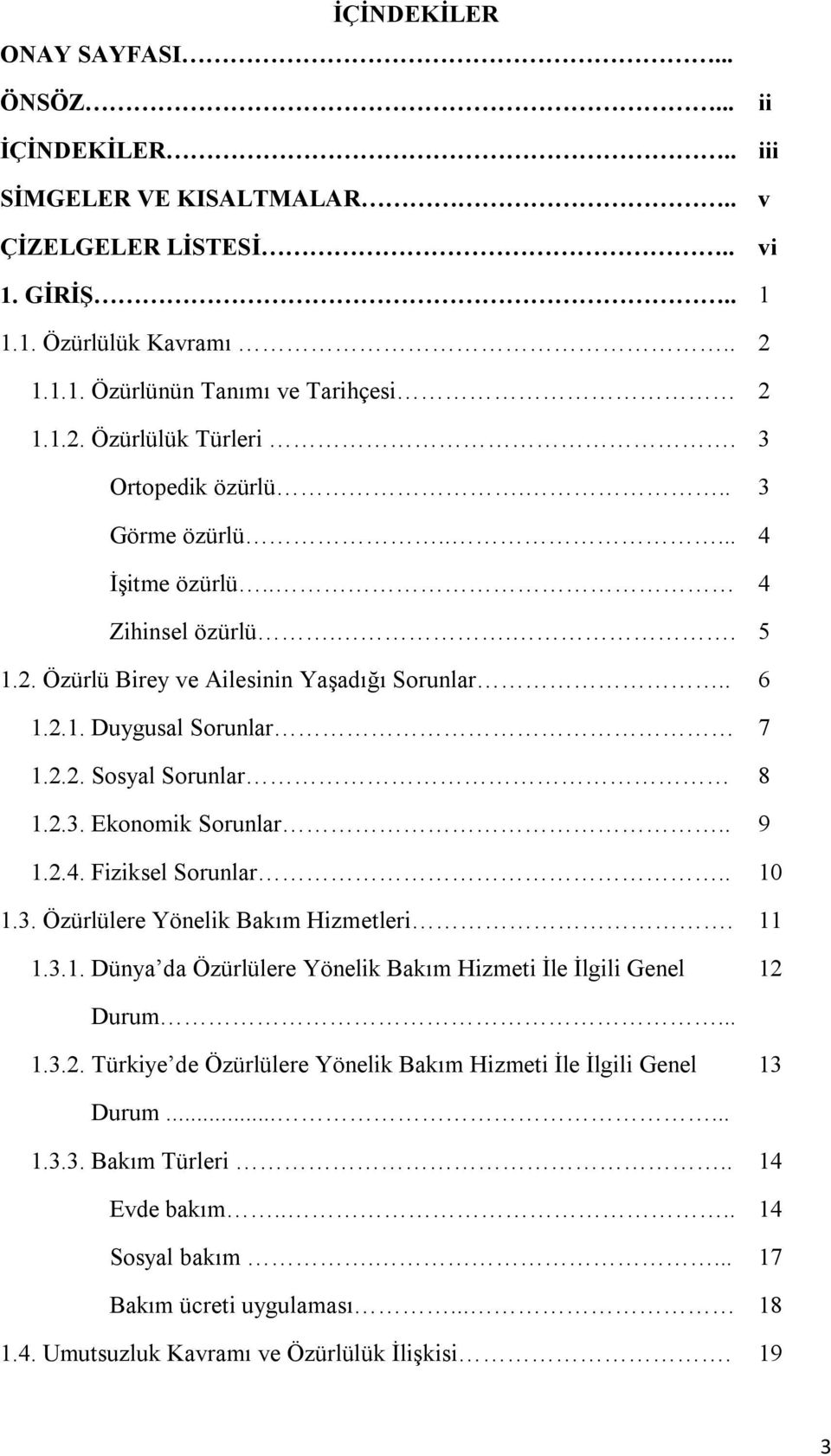 . 9 1.2.4. Fiziksel Sorunlar.. 10 1.3. Özürlülere Yönelik Bakım Hizmetleri. 11 1.3.1. Dünya da Özürlülere Yönelik Bakım Hizmeti İle İlgili Genel 12 Durum... 1.3.2. Türkiye de Özürlülere Yönelik Bakım Hizmeti İle İlgili Genel 13 Durum.