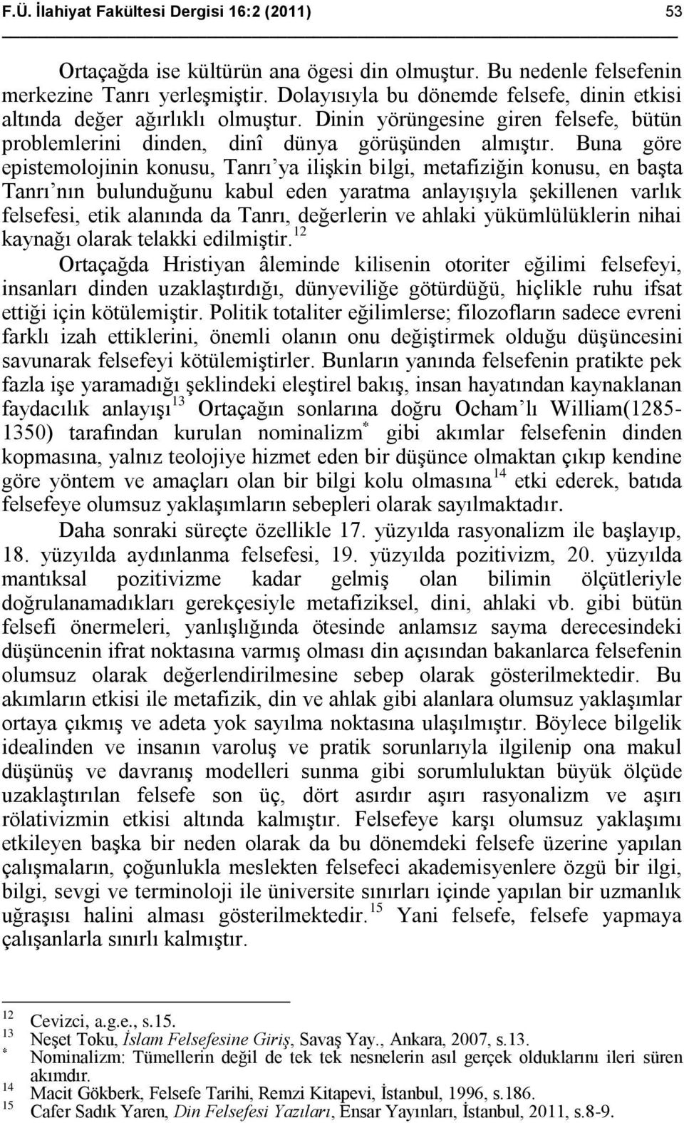 Buna göre epistemolojinin konusu, Tanrı ya ilişkin bilgi, metafiziğin konusu, en başta Tanrı nın bulunduğunu kabul eden yaratma anlayışıyla şekillenen varlık felsefesi, etik alanında da Tanrı,