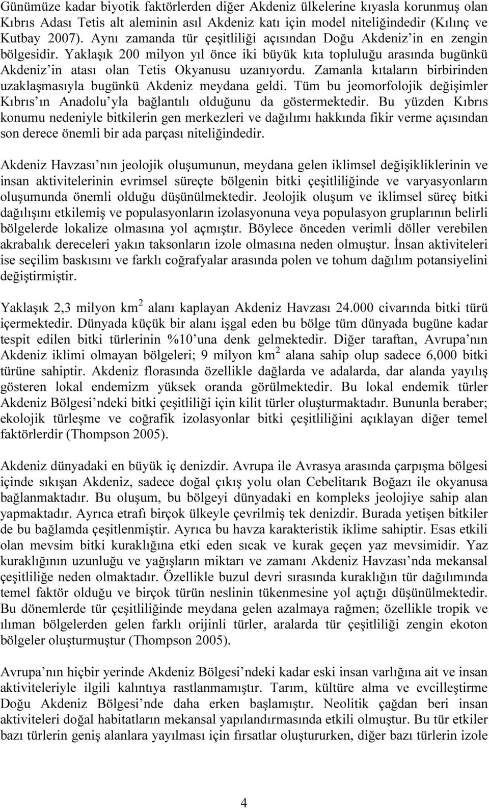 Zamanla kıtaların birbirinden uzaklaşmasıyla bugünkü Akdeniz meydana geldi. Tüm bu jeomorfolojik değişimler Kıbrıs ın Anadolu yla bağlantılı olduğunu da göstermektedir.