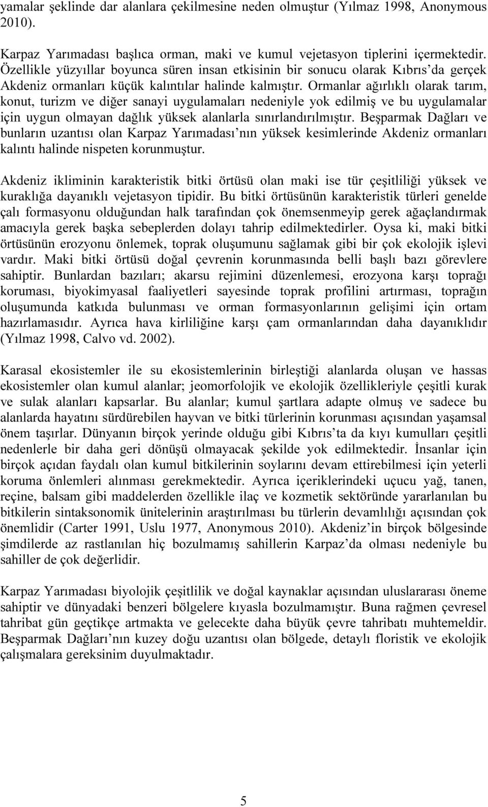 Ormanlar ağırlıklı olarak tarım, konut, turizm ve diğer sanayi uygulamaları nedeniyle yok edilmiş ve bu uygulamalar için uygun olmayan dağlık yüksek alanlarla sınırlandırılmıştır.