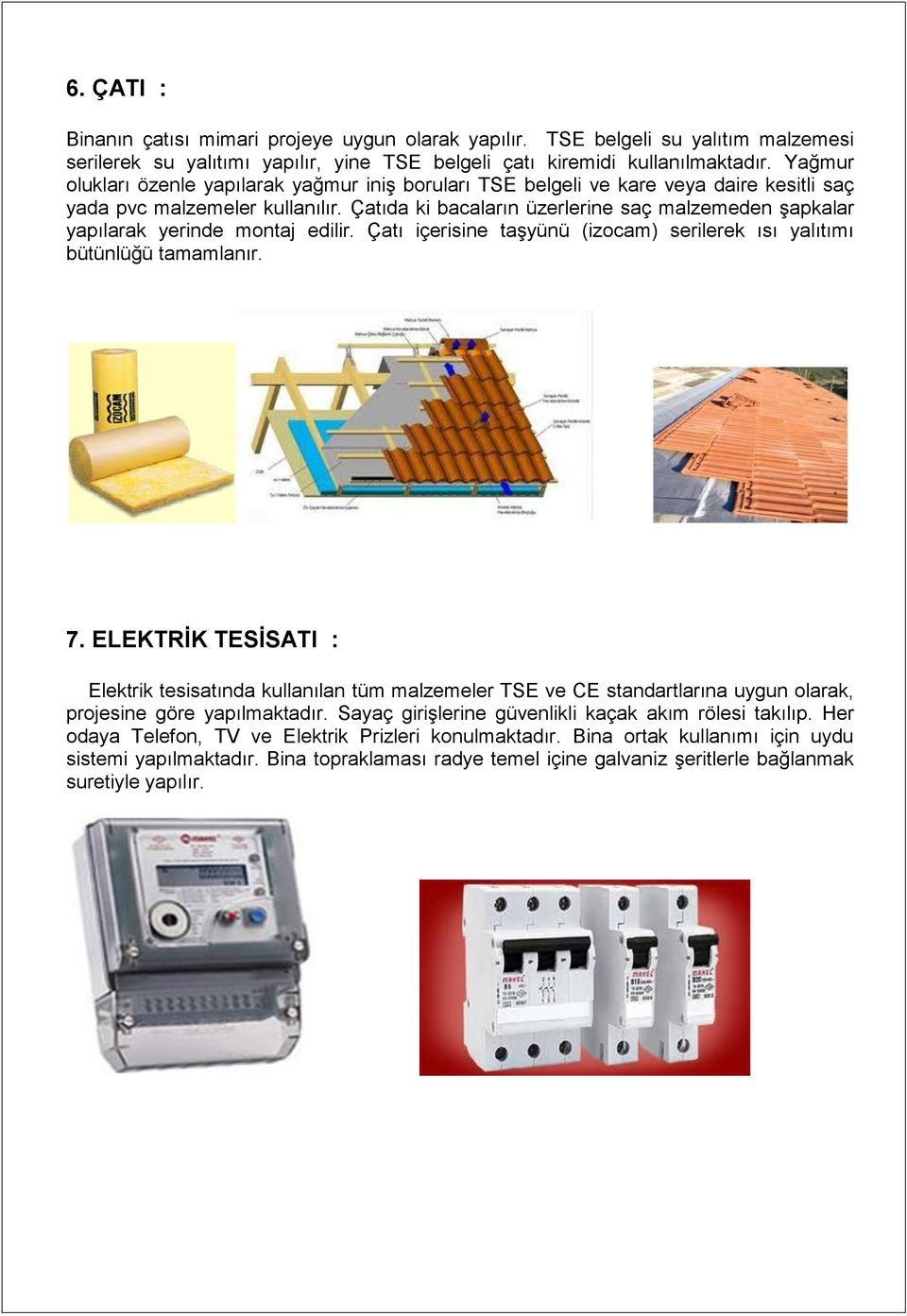 Çatıda ki bacaların üzerlerine saç malzemeden şapkalar yapılarak yerinde montaj edilir. Çatı içerisine taşyünü (izocam) serilerek ısı yalıtımı bütünlüğü tamamlanır. 7.