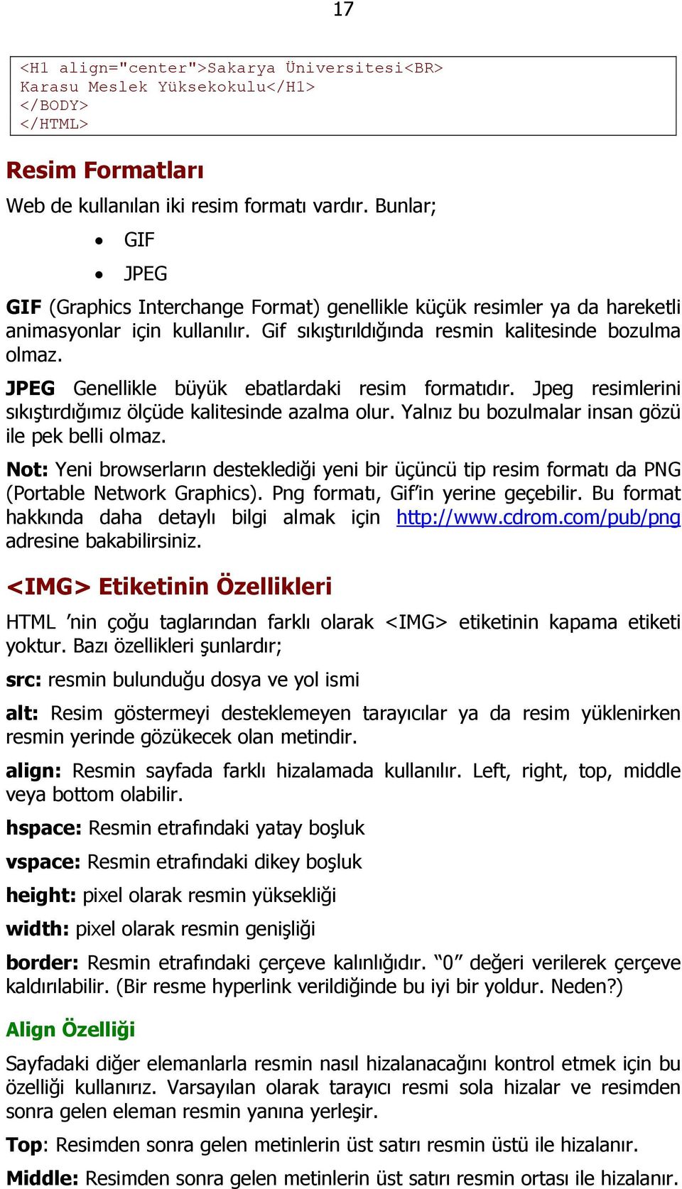 JPEG Genellikle büyük ebatlardaki resim formatıdır. Jpeg resimlerini sıkıştırdığımız ölçüde kalitesinde azalma olur. Yalnız bu bozulmalar insan gözü ile pek belli olmaz.