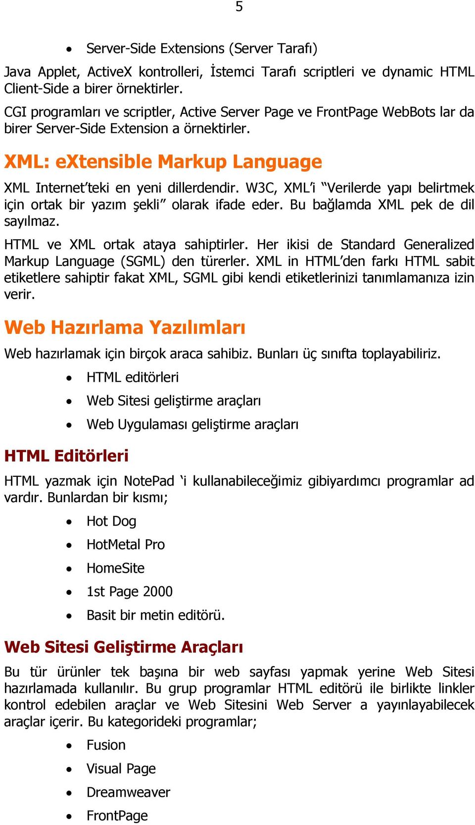 W3C, XML i Verilerde yapı belirtmek için ortak bir yazım şekli olarak ifade eder. Bu bağlamda XML pek de dil sayılmaz. HTML ve XML ortak ataya sahiptirler.