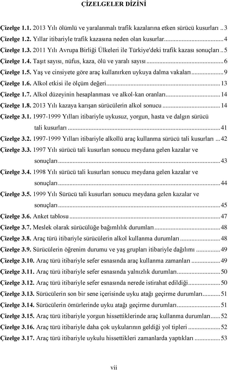 .. 13 Çizelge 1.7. Alkol düzeyinin hesaplanması ve alkol-kan oranları... 14 Çizelge 1.8. 2013 Yılı kazaya karışan sürücülerin alkol sonucu... 14 Çizelge 3.1. 1997-1999 Yılları itibariyle uykusuz, yorgun, hasta ve dalgın sürücü tali kusurları.