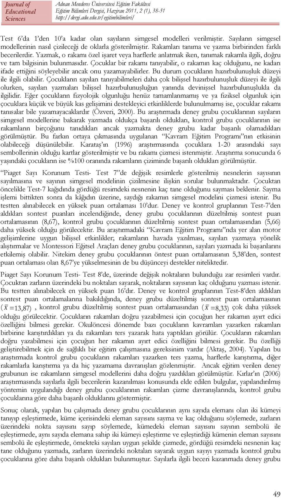 Çocuklar bir rakamı tanıyabilir, o rakamın kaç olduğunu, ne kadarı ifade ettiğini söyleyebilir ancak onu yazamayabilirler. Bu durum çocukların hazırbulunuşluk düzeyi ile ilgili olabilir.