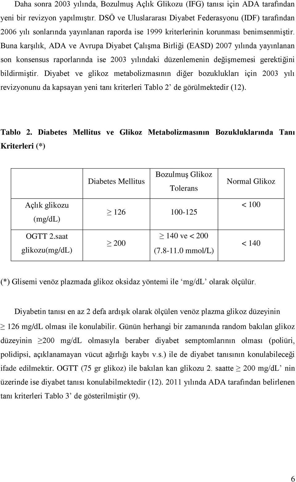 Buna karşılık, ADA ve Avrupa Diyabet Çalışma Birliği (EASD) 2007 yılında yayınlanan son konsensus raporlarında ise 2003 yılındaki düzenlemenin değişmemesi gerektiğini bildirmiştir.