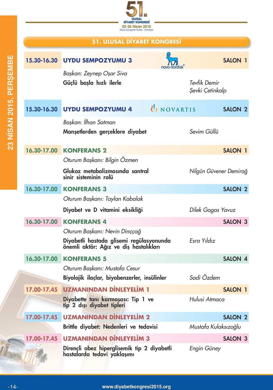 30-17.00 KONFERANS 4 SALON 3 Oturum Başkanı: Nevin Dinççağ Diyabetli hastada glisemi regülasyonunda Esra Yıldız önemli aktör: Ağız ve diş hastalıkları 16.30-17.00 KONFERANS 5 SALON 4 Oturum Başkanı: Mustafa Cesur Biyolojik ilaçlar, biyobenzerler, insülinler Sadi Özdem 17.