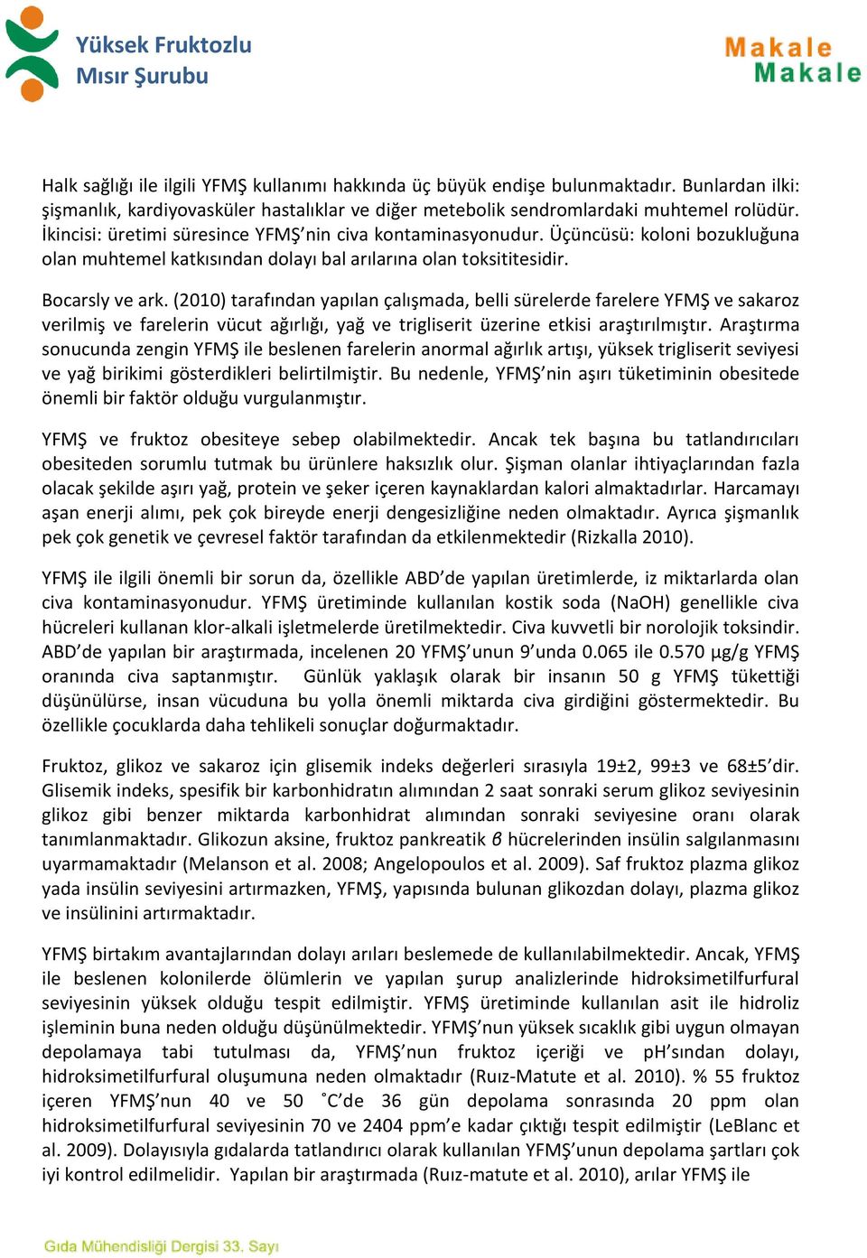 (2010) tarafından yapılan çalışmada, belli sürelerde farelere YFMŞ ve sakaroz verilmiş ve farelerin vücut ağırlığı, yağ ve trigliserit üzerine etkisi araştırılmıştır.