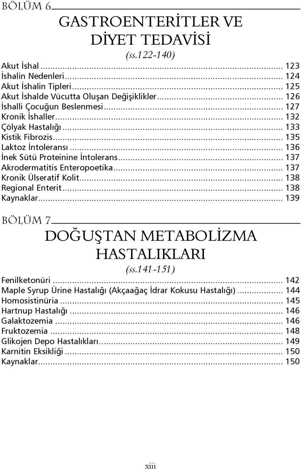 .. 137 Akrodermatitis Enteropoetika... 137 Kronik Ülseratif Kolit... 138 Regional Enterit... 138 Kaynaklar... 139 Bölüm 7 DOĞUŞTAN METABOLİZMA HASTALIKLARI (ss.141-151) Fenilketonüri.