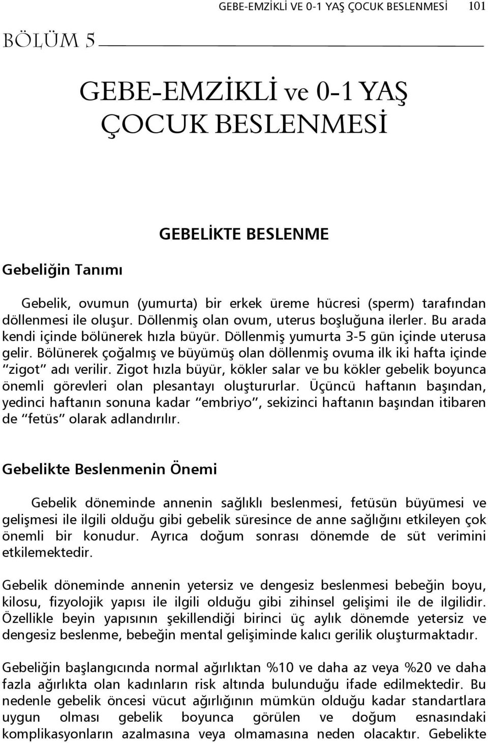 Bölünerek çoğalmış ve büyümüş olan döllenmiş ovuma ilk iki hafta içinde zigot adı verilir. Zigot hızla büyür, kökler salar ve bu kökler gebelik boyunca önemli görevleri olan plesantayı oluştururlar.