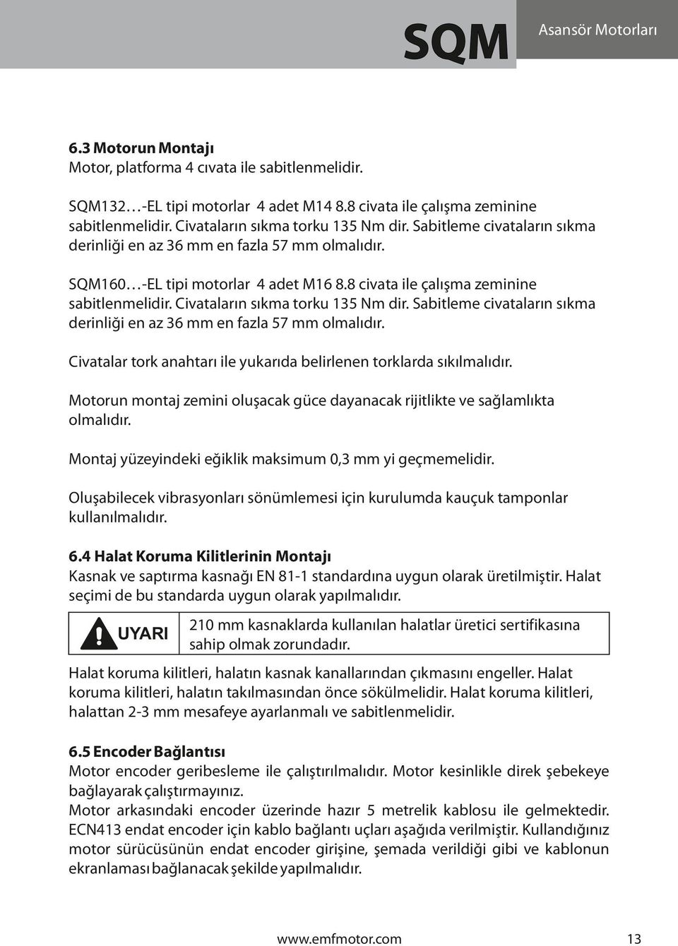 Sabitleme civataların sıkma derinliği en az 36 mm en fazla 57 mm olmalıdır. Civatalar tork anahtarı ile yukarıda belirlenen torklarda sıkılmalıdır.