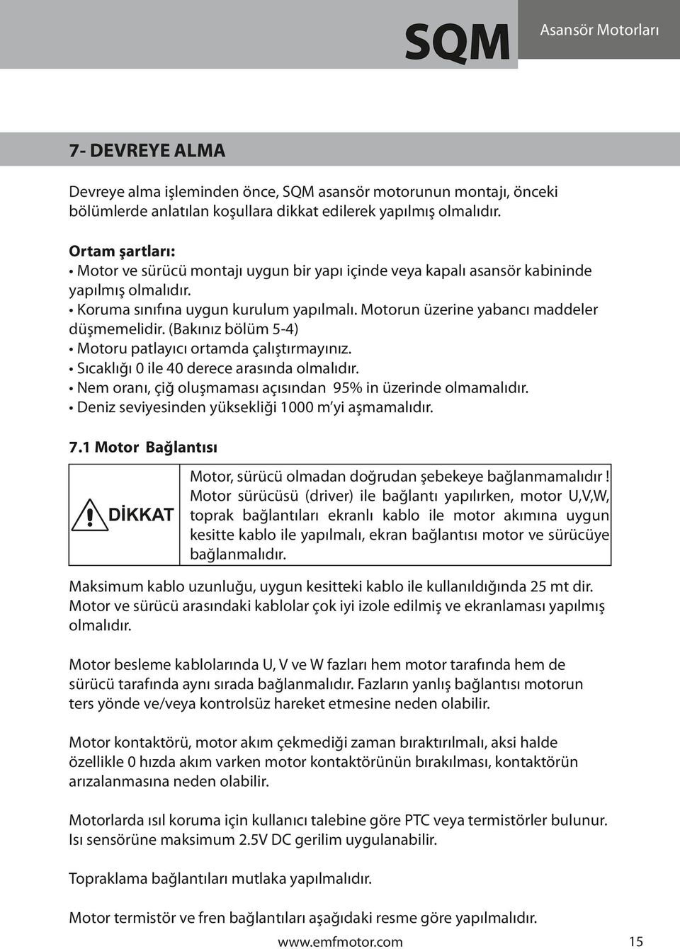 (Bakınız bölüm 5-4) Motoru patlayıcı ortamda çalıştırmayınız. Sıcaklığı 0 ile 40 derece arasında olmalıdır. Nem oranı, çiğ oluşmaması açısından 95% in üzerinde olmamalıdır.