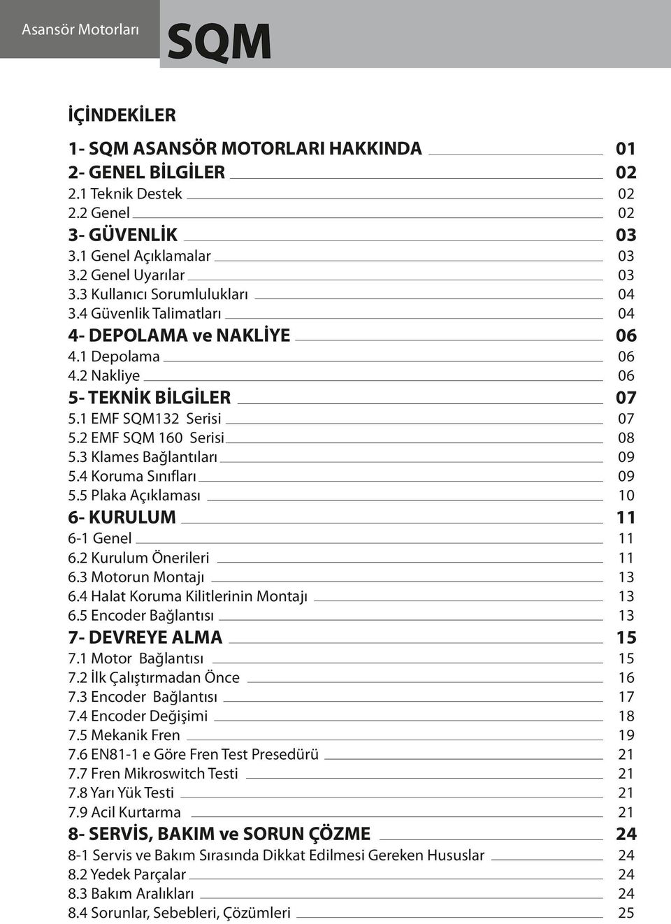 5 Plaka Açıklaması 07 08 09 09 10 6- KURULUM 11 6-1 Genel 6.2 Kurulum Önerileri 6.3 Motorun Montajı 6.4 Halat Koruma Kilitlerinin Montajı 6.5 Encoder Bağlantısı 11 11 13 13 13 7- DEVREYE ALMA 15 7.