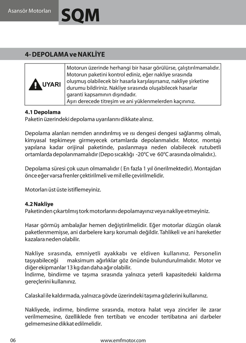 Nakliye sırasında oluşabilecek hasarlar garanti kapsamının dışındadır. Aşırı derecede titreşim ve ani yüklenmelerden kaçınınız. 4.1 Depolama Paketin üzerindeki depolama uyarılarını dikkate alınız.