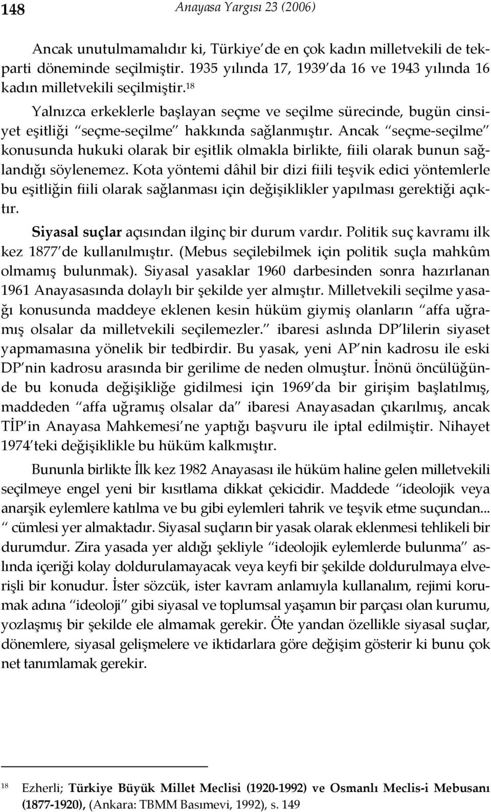 Ancak seçme seçilme konusunda hukuki olarak bir eşitlik olmakla birlikte, fiili olarak bunun sağlandığı söylenemez.