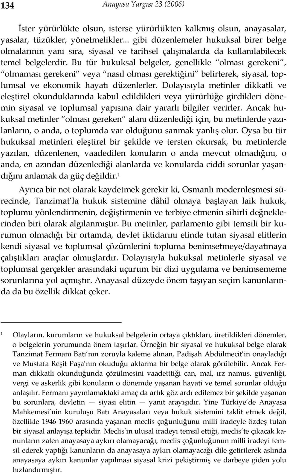 Bu tür hukuksal belgeler, genellikle olması gerekeni, olmaması gerekeni veya nasıl olması gerektiğini belirterek, siyasal, toplumsal ve ekonomik hayatı düzenlerler.