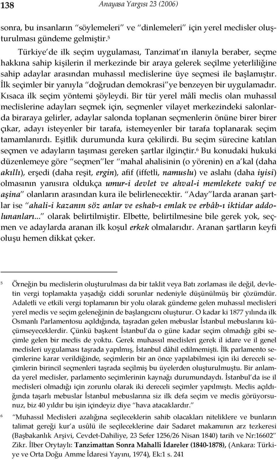 seçmesi ile başlamıştır. İlk seçimler bir yanıyla doğrudan demokrasi ye benzeyen bir uygulamadır. Kısaca ilk seçim yöntemi şöyleydi.