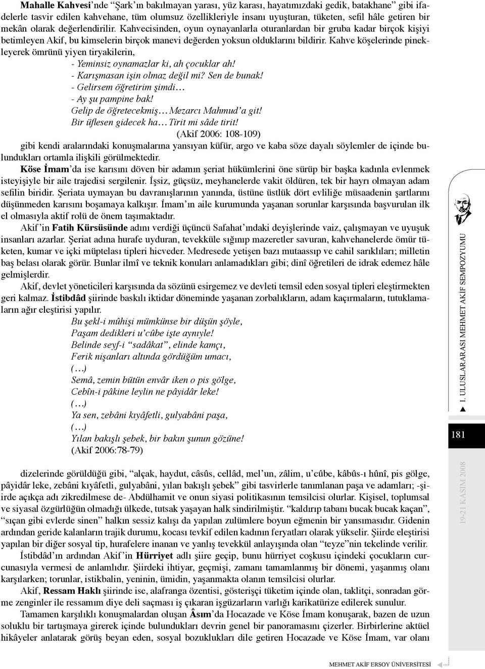 Kahve köşelerinde pinekleyerek ömrünü yiyen tiryakilerin, - Yeminsiz oynamazlar ki, ah çocuklar ah! - Karışmasan işin olmaz değil mi? Sen de bunak! - Gelirsem öğretirim şimdi - Ay şu pampine bak!