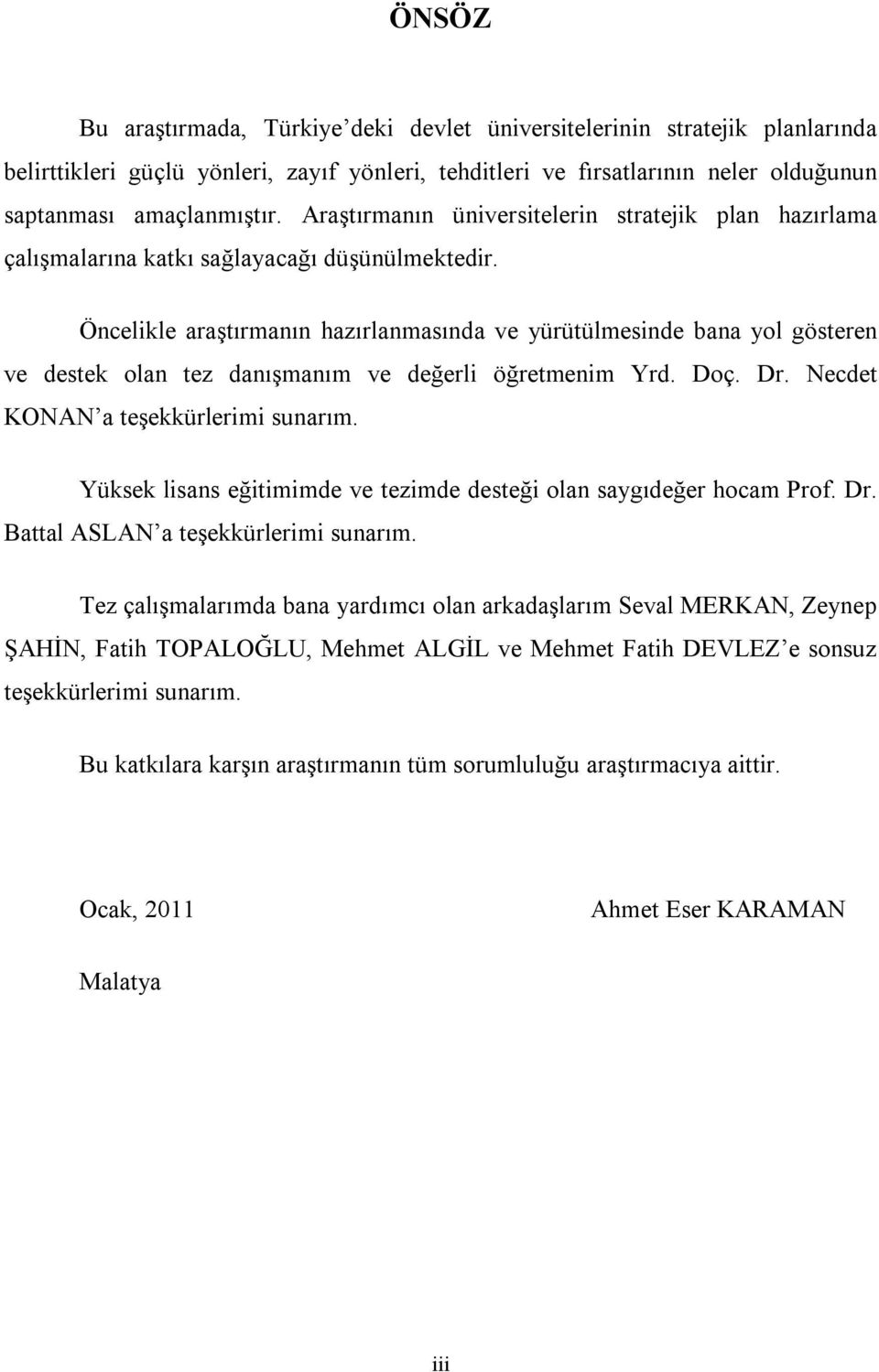 Öncelikle araştırmanın hazırlanmasında ve yürütülmesinde bana yol gösteren ve destek olan tez danışmanım ve değerli öğretmenim Yrd. Doç. Dr. Necdet KONAN a teşekkürlerimi sunarım.