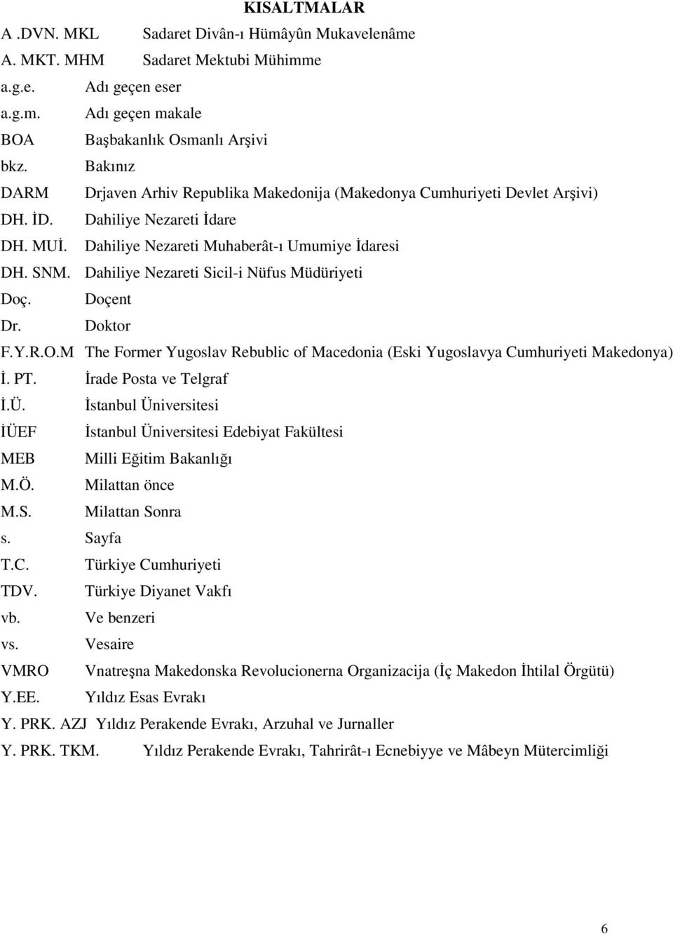 Dahiliye Nezareti Sicil-i Nüfus Müdüriyeti Doç. Doçent Dr. Doktor F.Y.R.O.M The Former Yugoslav Rebublic of Macedonia (Eski Yugoslavya Cumhuriyeti Makedonya) İ. PT. İrade Posta ve Telgraf İ.Ü.