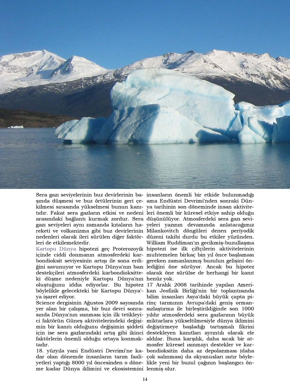 Kartopu Dünya hipotezi geç Proterozoyik içinde ciddi donmanın atmosferdeki karbondioksit seviyesinin artışı ile sona erdiğini savunuyor ve Kartopu Dünya'nın bazı destekçileri atmosferdeki