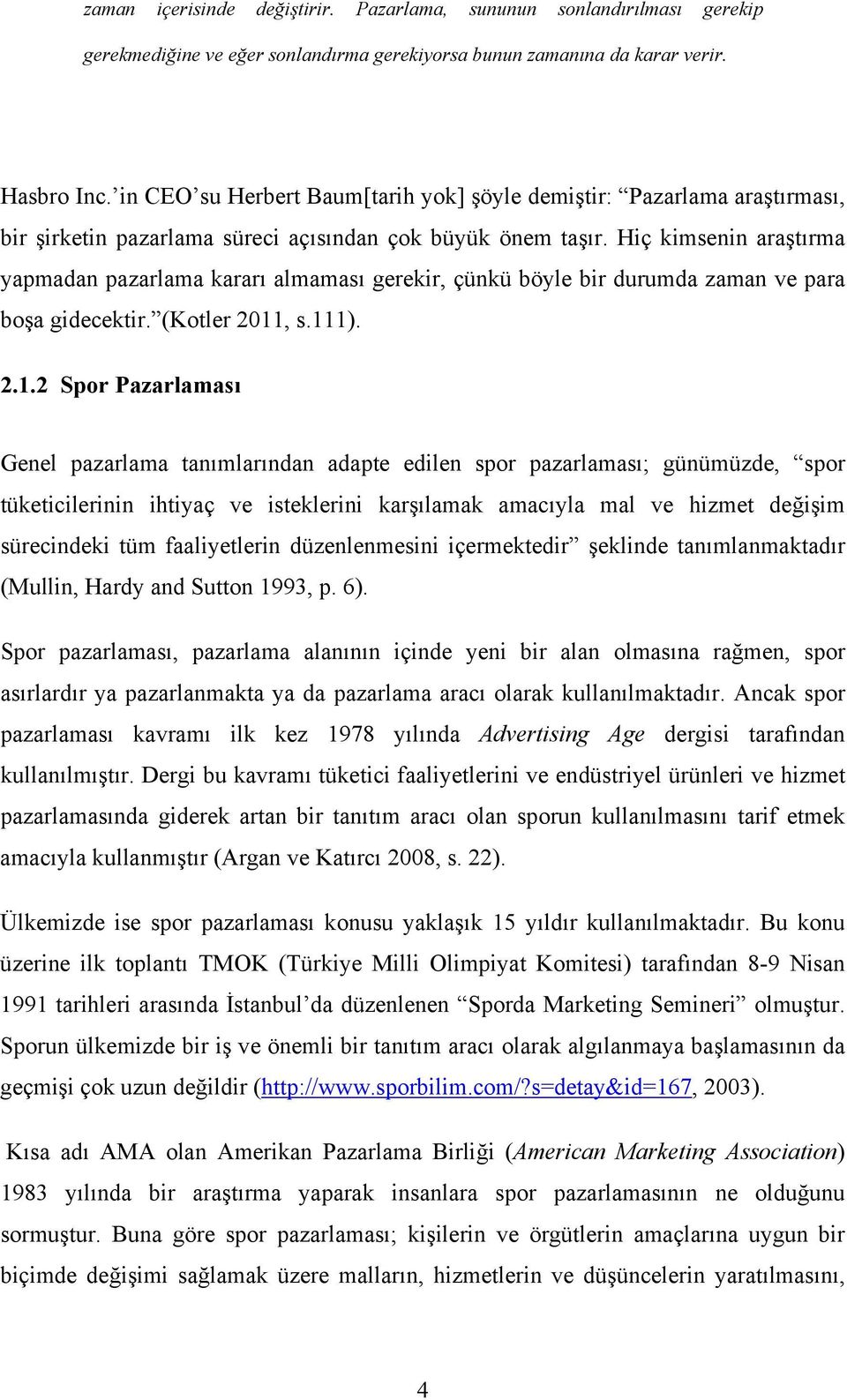 Hiç kimsenin araştırma yapmadan pazarlama kararı almaması gerekir, çünkü böyle bir durumda zaman ve para boşa gidecektir. (Kotler 2011