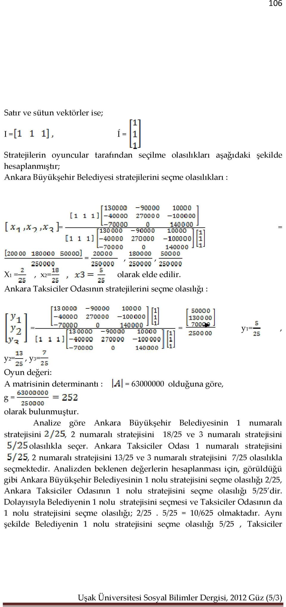 Ankara Taksiciler Odasının stratejilerini seçme olasılığı : = = y1=, y2=, y3= Oyun değeri: A matrisinin determinantı : g = = 63000000 olduğuna göre, olarak bulunmuştur.